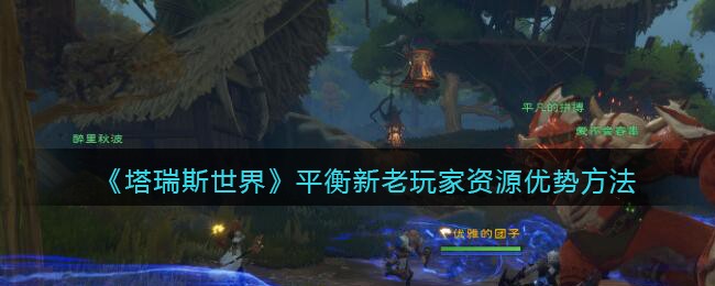 《塔瑞斯世界》平衡新老玩家资源优势方法