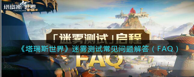 《塔瑞斯世界》迷雾测试常见问题解答(FAQ)