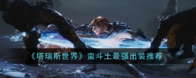 《塔瑞斯世界》蛮斗土最强出装推荐