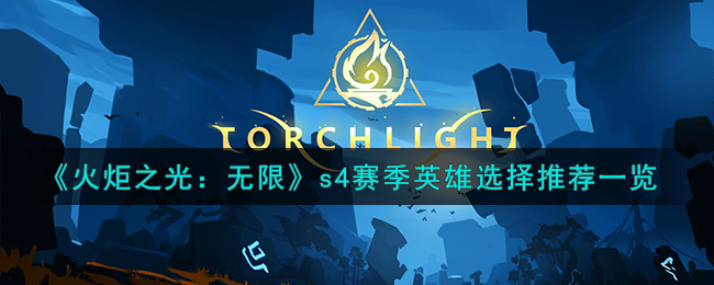 《火炬之光:无限》s4赛季英雄选择推荐一览
