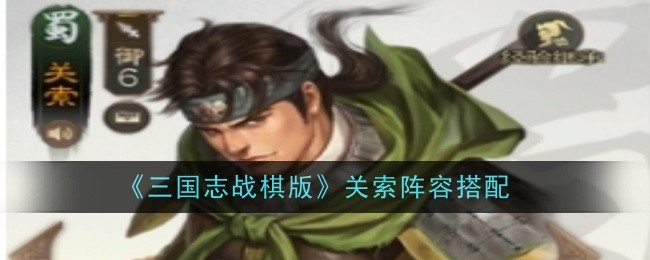 《三国志战棋版》关索阵容搭配