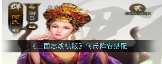 《三国志战棋版》何氏阵容搭配