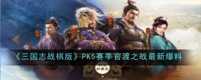 《三国志战棋版》PK5赛季官渡之战最新爆料