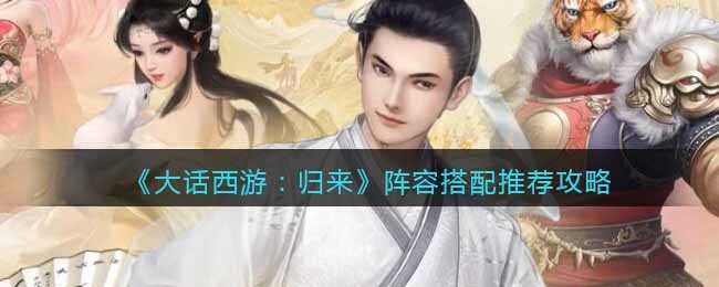 《大话西游:归来》阵容搭配推荐攻略
