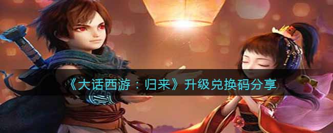 《大话西游:归来》升级兑换码分享