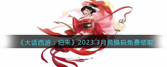 《大话西游:归来》2023.3月兑换码免费领取