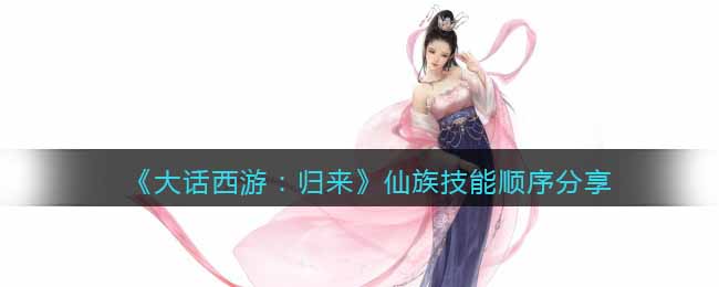 《大话西游:归来》仙族技能顺序分享