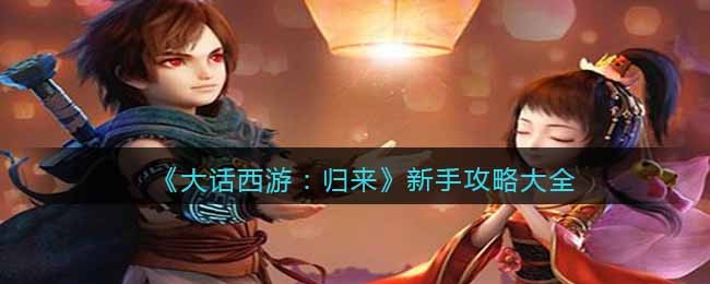 《大话西游：归来》新手攻略大全
