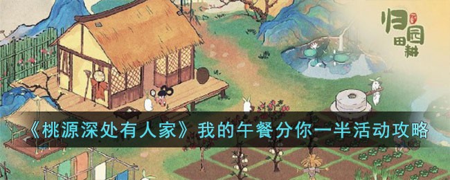 《桃源深处有人家》我的午餐分你一半活动攻略