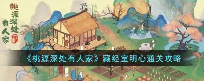 《桃源深处有人家》藏经室明心通关攻略