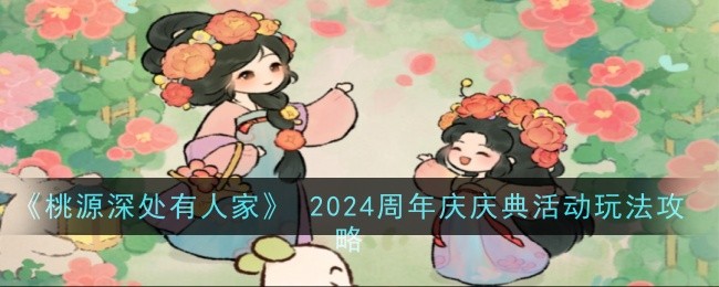《桃源深处有人家》 2024周年庆庆典活动玩法攻略