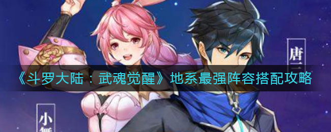 《斗罗大陆：武魂觉醒》地系最强阵容搭配攻略