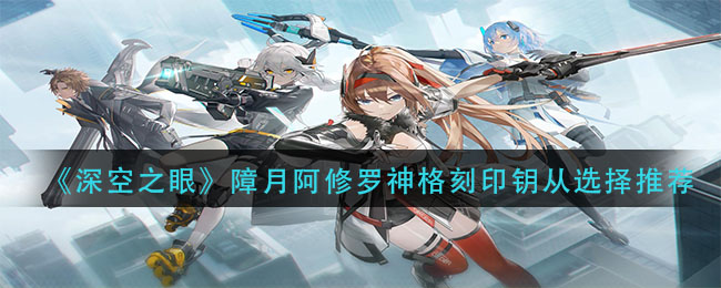 《深空之眼》障月阿修罗神格刻印钥从选择推荐