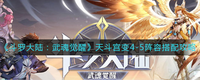 《斗罗大陆:武魂觉醒》天斗宫变4-5阵容搭配攻略