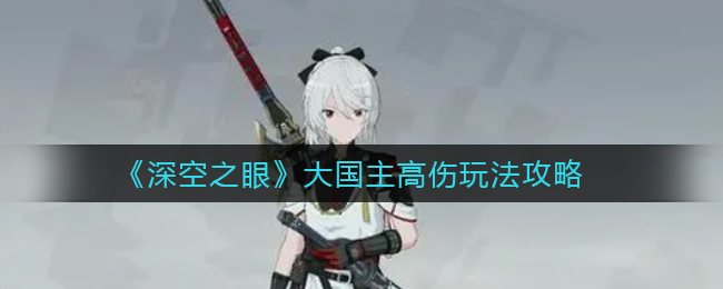 《深空之眼》大国主高伤玩法攻略