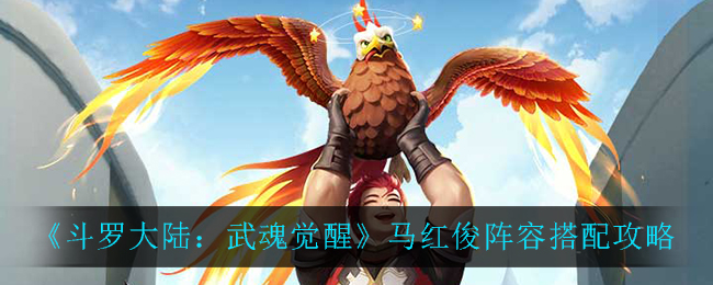 《斗罗大陆:武魂觉醒》马红俊阵容搭配攻略