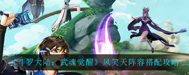《斗罗大陆:武魂觉醒》风笑天阵容搭配攻略