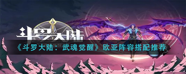 《斗罗大陆:武魂觉醒》欧亚阵容搭配推荐