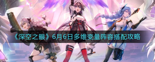 《深空之眼》6月6日多维变量阵容搭配攻略