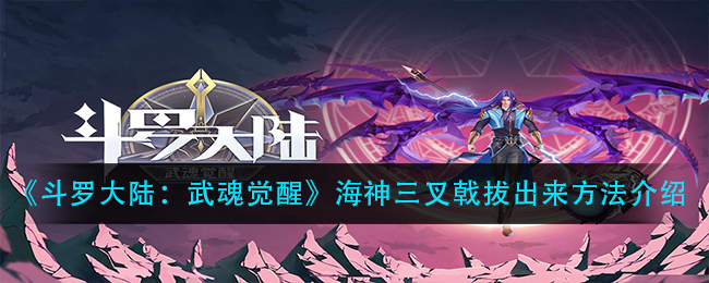 《斗罗大陆:武魂觉醒》海神三叉戟拔出来方法介绍