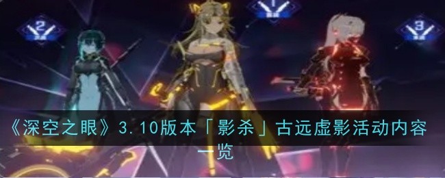 《深空之眼》3.10版本「影杀」古远虚影活动内容一览