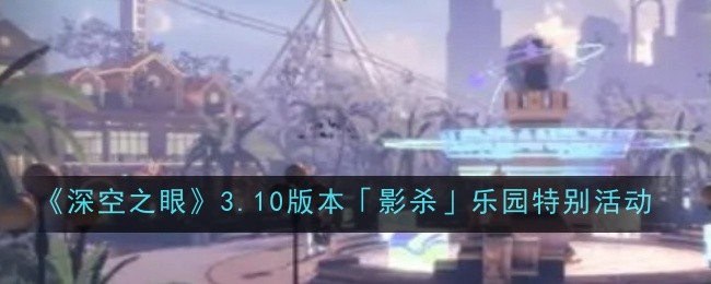 《深空之眼》3.10版本「影杀」乐园特别活动