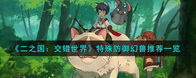 《二之国:交错世界》特殊防御幻兽推荐一览