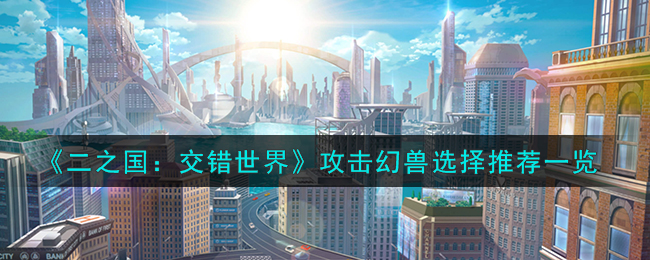 《二之国:交错世界》攻击幻兽选择推荐一览