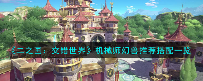 《二之国:交错世界》机械师幻兽推荐搭配一览