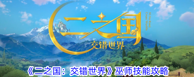 《二之国:交错世界》巫师技能攻略
