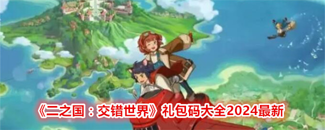 《二之国:交错世界》礼包码大全2024最新