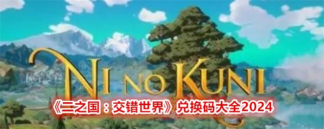 《二之国:交错世界》兑换码大全2024