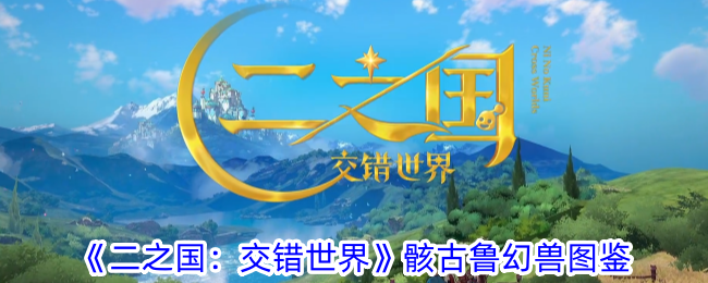 《二之国:交错世界》骸古鲁幻兽图鉴