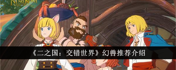 《二之国:交错世界》幻兽推荐介绍