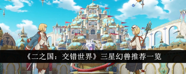 《二之国:交错世界》三星幻兽推荐一览