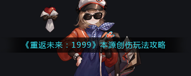 《重返未来:1999》本源创伤玩法攻略