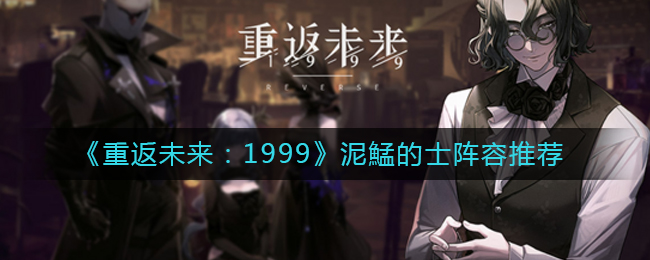 《重返未来:1999》泥鯭的士阵容推荐