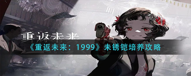 《重返未来:1999》未锈铠培养攻略