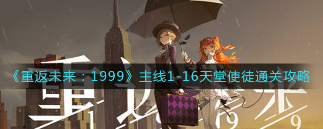 《重返未来:1999》主线1-16天堂使徒通关攻略
