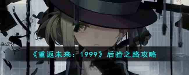 《重返未来:1999》后验之路攻略2023
