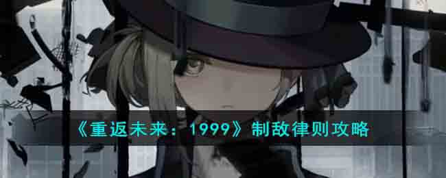 《重返未来:1999》制敌律则攻略