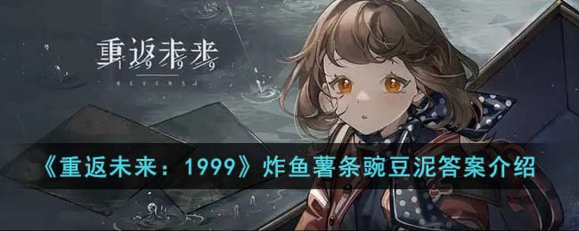 《重返未来:1999》炸鱼薯条豌豆泥答案介绍