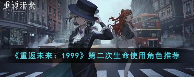 《重返未来:1999》第二次生命使用角色推荐