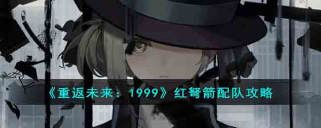 《重返未来:1999》红弩箭配队攻略