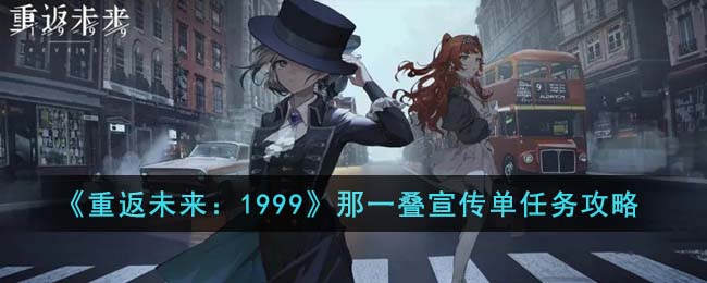 《重返未来:1999》那一叠宣传单任务攻略