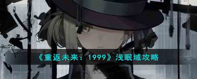 《重返未来:1999》浅眠域攻略