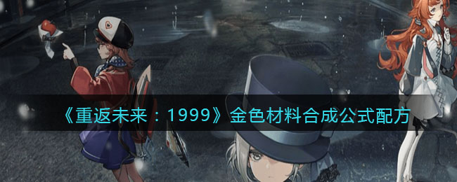 《重返未来:1999》金色材料合成公式配方