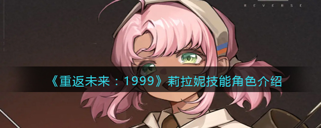 《重返未来:1999》莉拉妮技能角色介绍