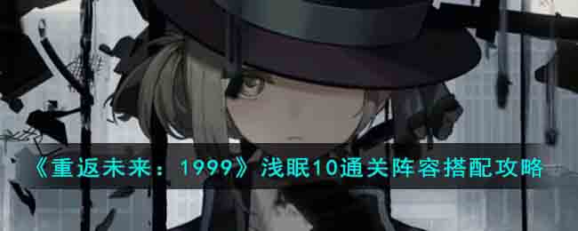 《重返未来:1999》浅眠10通关阵容搭配攻略