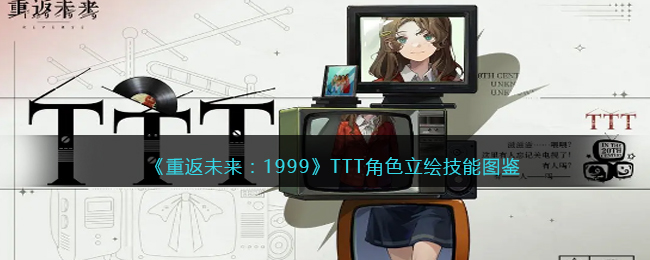 《重返未来:1999》TTT角色立绘技能图鉴